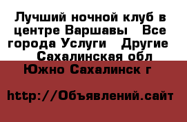 Лучший ночной клуб в центре Варшавы - Все города Услуги » Другие   . Сахалинская обл.,Южно-Сахалинск г.